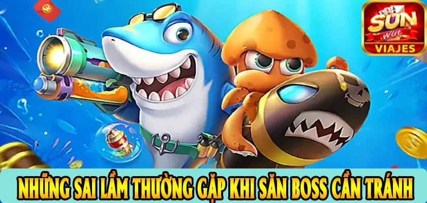 Cách Săn Boss Bắn Cá SUNWIN Hiệu Quả - Ăn Xu Nổ Hũ Dễ Dàng 4 Những Sai Lầm Thường Gặp Khi Săn Boss Cần Tránh